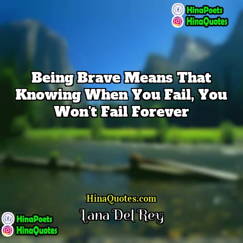 Lana Del Rey Quotes | Being brave means that knowing when you