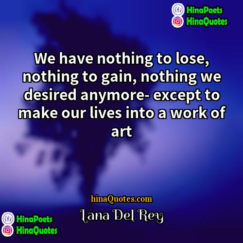 Lana Del Rey Quotes | We have nothing to lose, nothing to