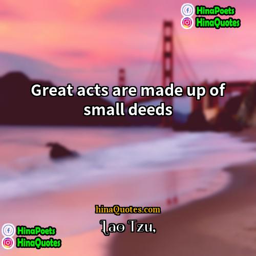 Lao-Tzu Quotes | Great acts are made up of small