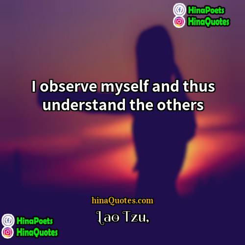 Lao Tzu Quotes | I observe myself and thus understand the
