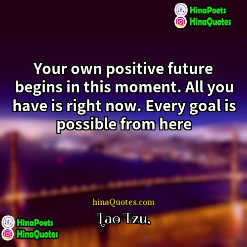 Lao Tzu Quotes | Your own positive future begins in this
