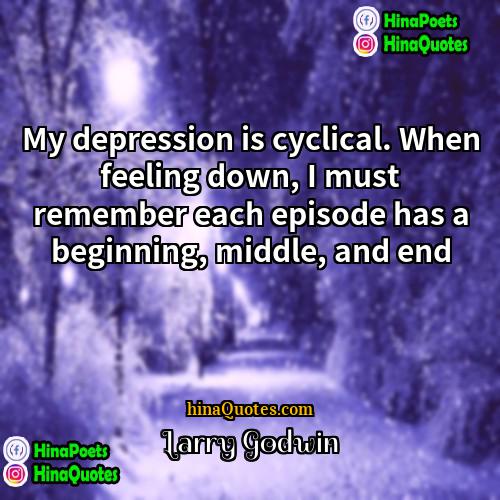 Larry Godwin Quotes | My depression is cyclical. When feeling down,