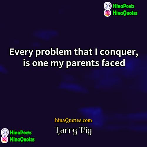 Larry Vig Quotes | Every problem that I conquer, is one
