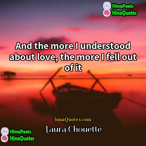 Laura Chouette Quotes | And the more I understood about love,