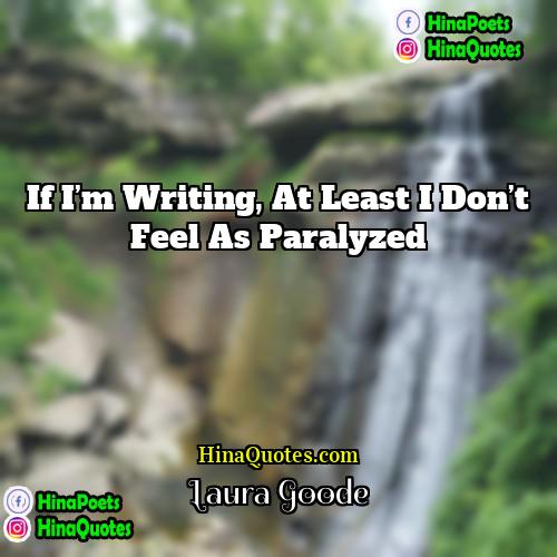 Laura Goode Quotes | If I’m writing, at least I don’t