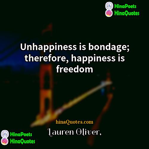 Lauren Oliver Quotes | Unhappiness is bondage; therefore, happiness is freedom.
