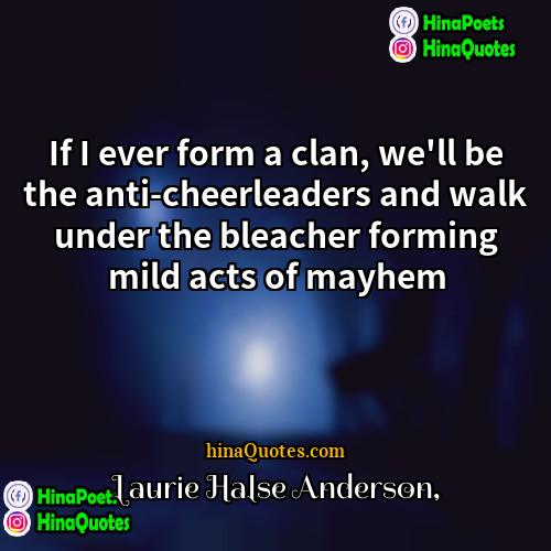 Laurie Halse Anderson Quotes | If I ever form a clan, we'll
