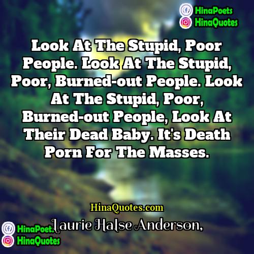 Laurie Halse Anderson Quotes | Look at the stupid, poor people. Look