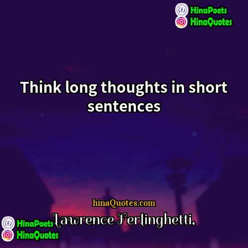 Lawrence Ferlinghetti Quotes | Think long thoughts in short sentences.
 