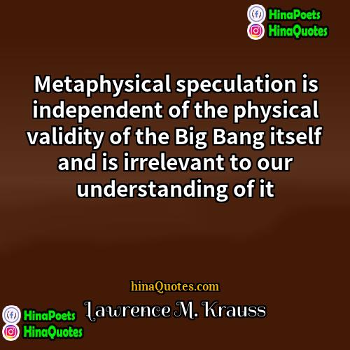 Lawrence M Krauss Quotes | Metaphysical speculation is independent of the physical