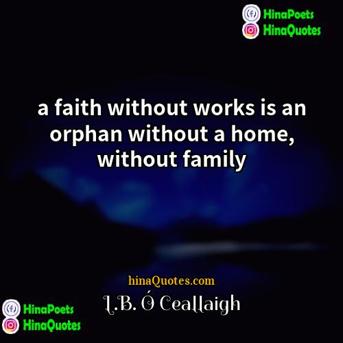 LB Ó Ceallaigh Quotes | a faith without works is an orphan