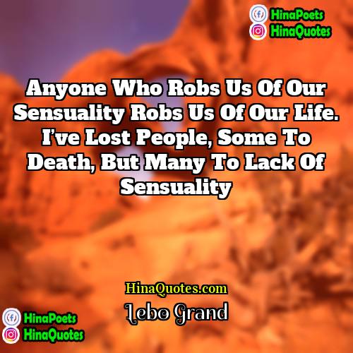 Lebo Grand Quotes | Anyone who robs us of our sensuality