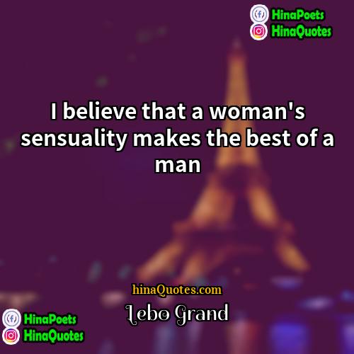 Lebo Grand Quotes | I believe that a woman's sensuality makes