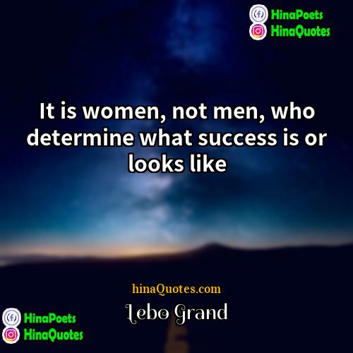 Lebo Grand Quotes | It is women, not men, who determine