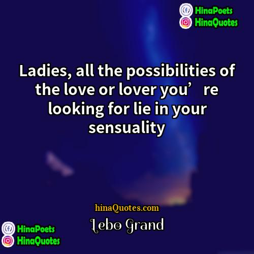 Lebo Grand Quotes | Ladies, all the possibilities of the love