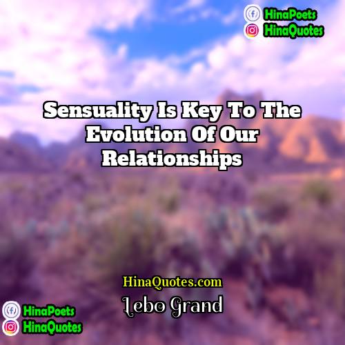 Lebo Grand Quotes | Sensuality is key to the evolution of