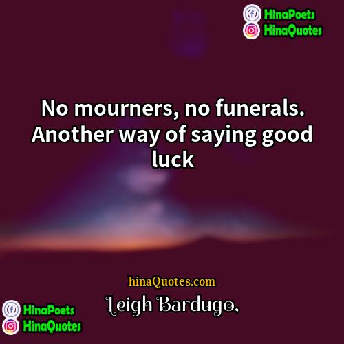 Leigh Bardugo Quotes | No mourners, no funerals. Another way of