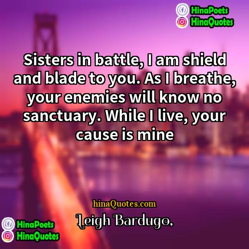 Leigh Bardugo Quotes | Sisters in battle, I am shield and