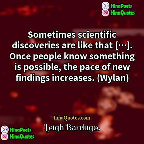 Leigh Bardugo Quotes | Sometimes scientific discoveries are like that […].