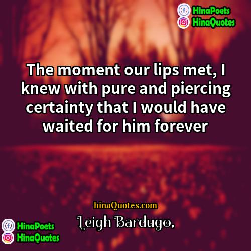 Leigh Bardugo Quotes | The moment our lips met, I knew