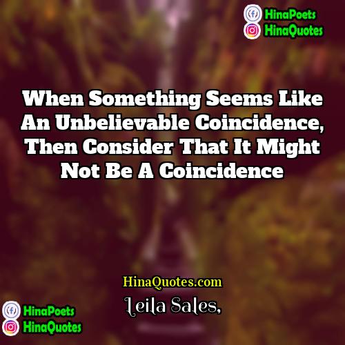 Leila Sales Quotes | When something seems like an unbelievable coincidence,