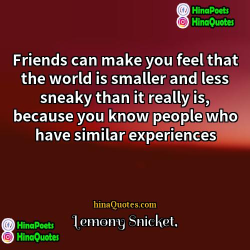 Lemony Snicket Quotes | Friends can make you feel that the