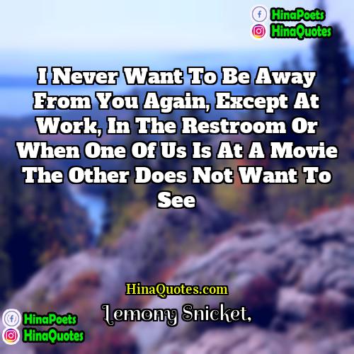 Lemony Snicket Quotes | I never want to be away from