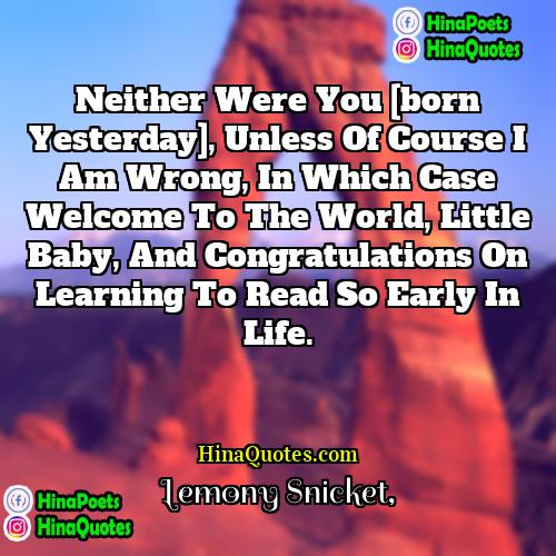 Lemony Snicket Quotes | Neither were you [born yesterday], unless of