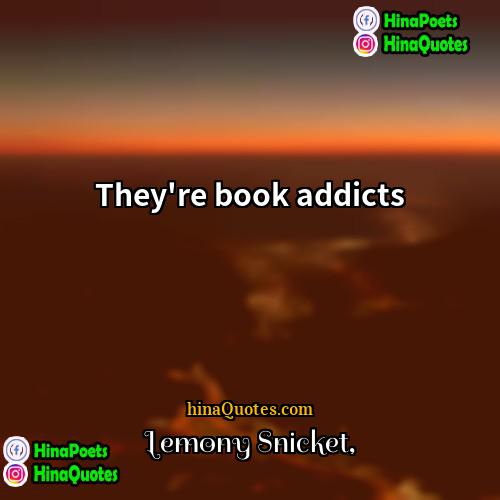Lemony Snicket Quotes | They're book addicts.
  