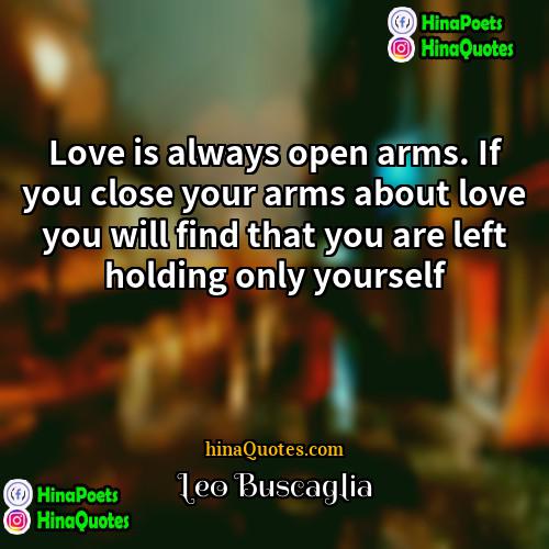 Leo Buscaglia Quotes | Love is always open arms. If you