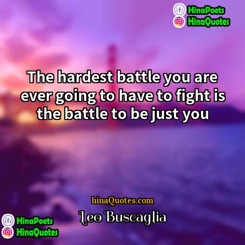 Leo Buscaglia Quotes | The hardest battle you are ever going