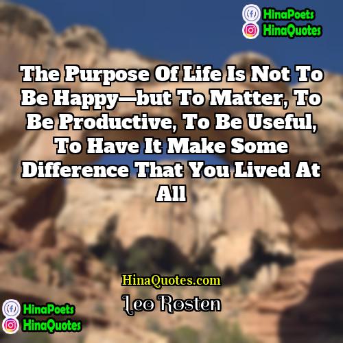 Leo Rosten Quotes | The purpose of life is not to