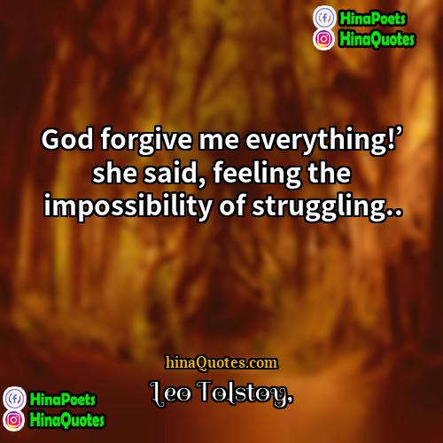 Leo Tolstoy Quotes | God forgive me everything!’ she said, feeling