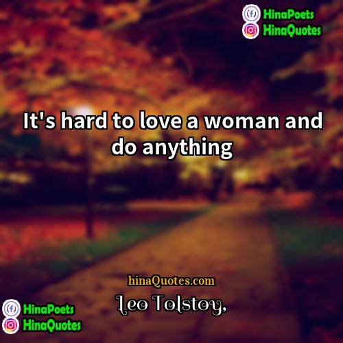 Leo Tolstoy Quotes | It's hard to love a woman and