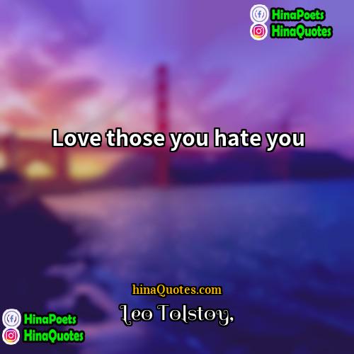 Leo Tolstoy Quotes | Love those you hate you.
  