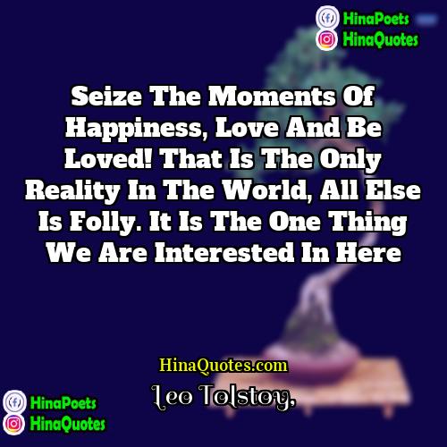 Leo Tolstoy Quotes | Seize the moments of happiness, love and