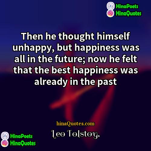 Leo Tolstoy Quotes | Then he thought himself unhappy, but happiness