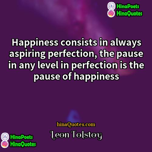 Leon Tolstoy Quotes | Happiness consists in always aspiring perfection, the