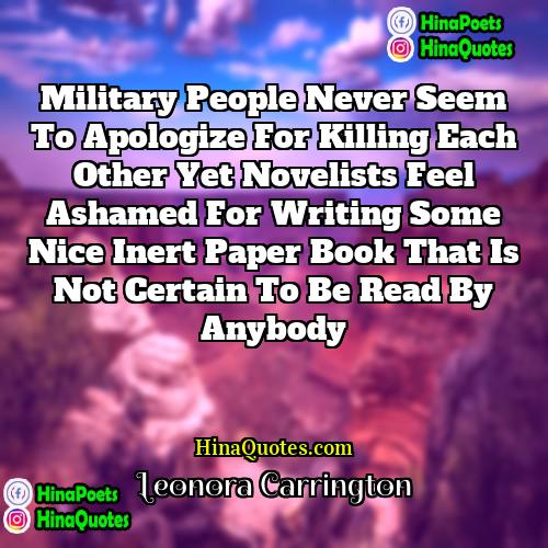 Leonora Carrington Quotes | Military people never seem to apologize for