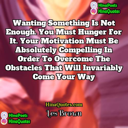 Les Brown Quotes | Wanting something is not enough. You must