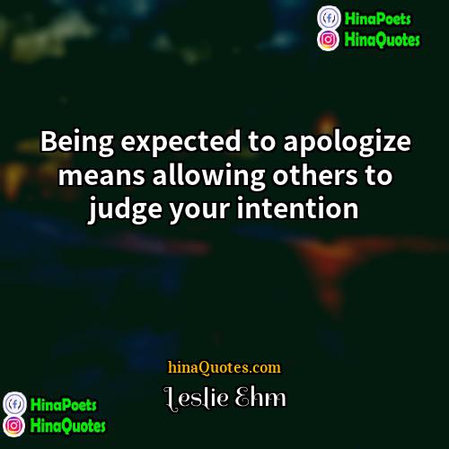 Leslie Ehm Quotes | Being expected to apologize means allowing others