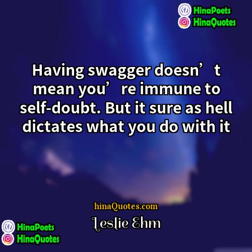 Leslie Ehm Quotes | Having swagger doesn’t mean you’re immune to