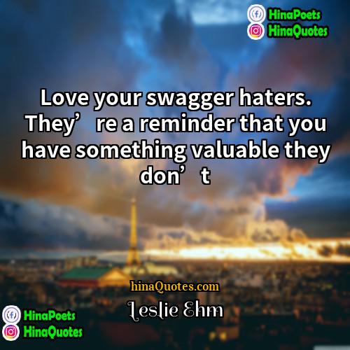 Leslie Ehm Quotes | Love your swagger haters. They’re a reminder