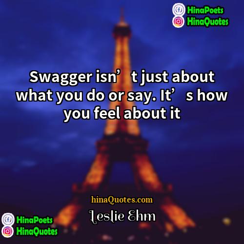 Leslie Ehm Quotes | Swagger isn’t just about what you do