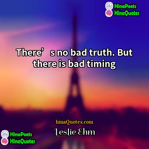 Leslie Ehm Quotes | There’s no bad truth. But there is