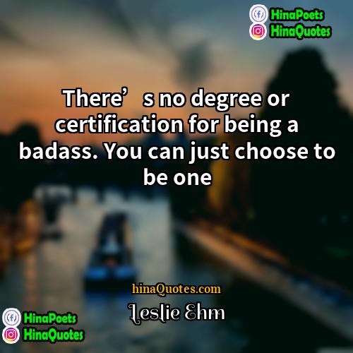 Leslie Ehm Quotes | There’s no degree or certification for being