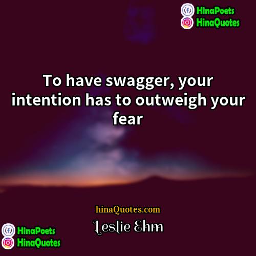 Leslie Ehm Quotes | To have swagger, your intention has to