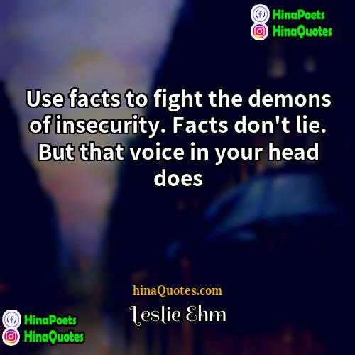 Leslie Ehm Quotes | Use facts to fight the demons of