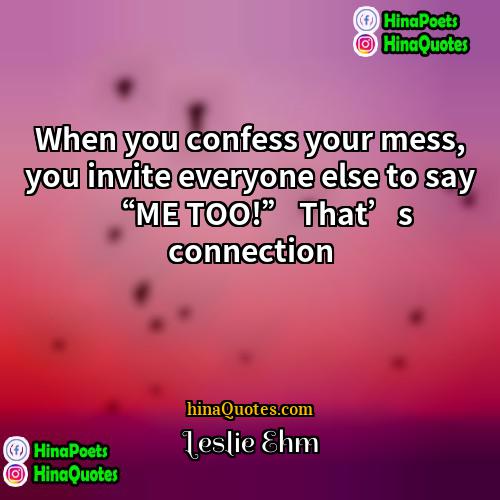 Leslie Ehm Quotes | When you confess your mess, you invite