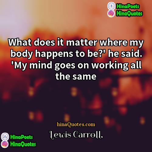 Lewis Carroll Quotes | What does it matter where my body